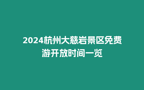 2024杭州大慈巖景區免費游開放時間一覽