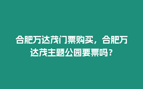 合肥萬達茂門票購買，合肥萬達茂主題公園要票嗎？