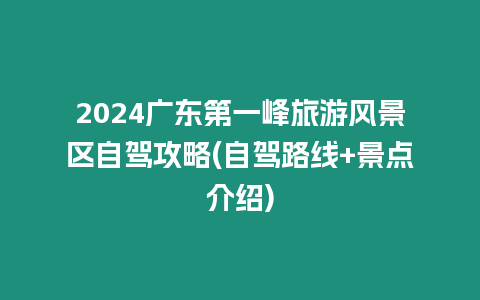 2024廣東第一峰旅游風景區自駕攻略(自駕路線+景點介紹)