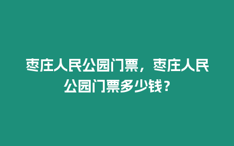 棗莊人民公園門票，棗莊人民公園門票多少錢？