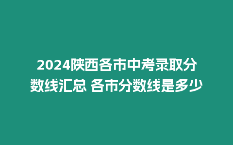 2024陜西各市中考錄取分數線匯總 各市分數線是多少