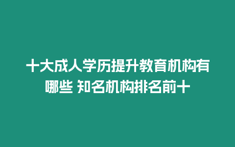 十大成人學(xué)歷提升教育機(jī)構(gòu)有哪些 知名機(jī)構(gòu)排名前十