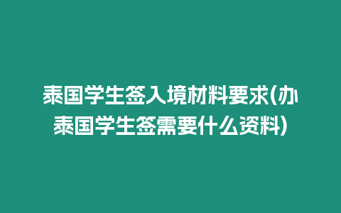 泰國學生簽入境材料要求(辦泰國學生簽需要什么資料)