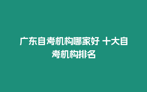 廣東自考機構哪家好 十大自考機構排名