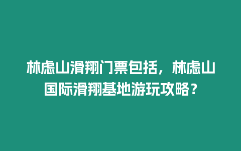 林慮山滑翔門票包括，林慮山國際滑翔基地游玩攻略？