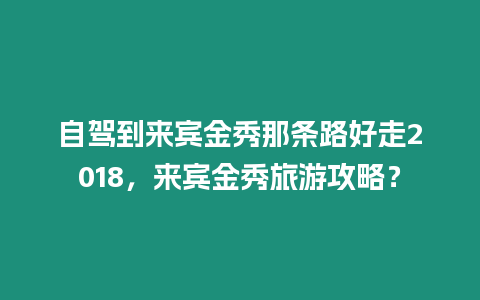 自駕到來賓金秀那條路好走2018，來賓金秀旅游攻略？