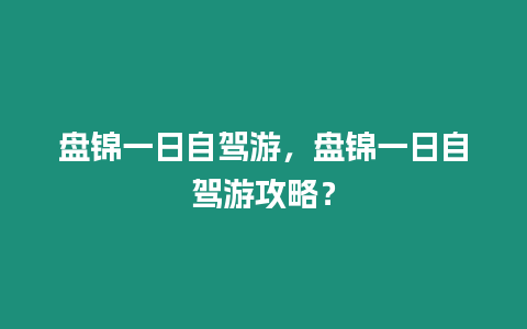 盤錦一日自駕游，盤錦一日自駕游攻略？