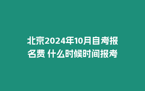 北京2024年10月自考報名費 什么時候時間報考