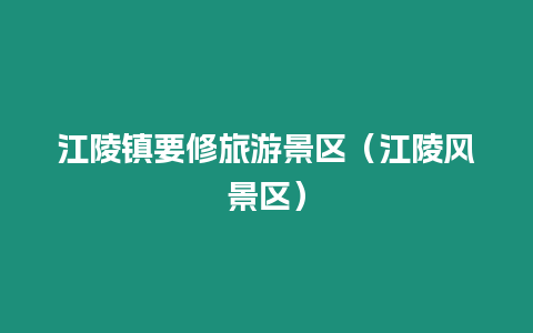 江陵鎮(zhèn)要修旅游景區(qū)（江陵風(fēng)景區(qū)）