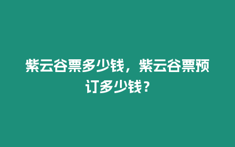 紫云谷票多少錢，紫云谷票預(yù)訂多少錢？