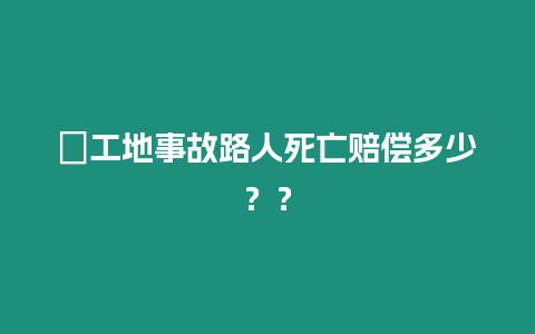 ?工地事故路人死亡賠償多少？？