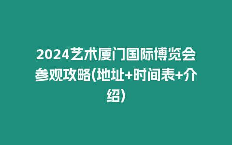 2024藝術廈門國際博覽會參觀攻略(地址+時間表+介紹)