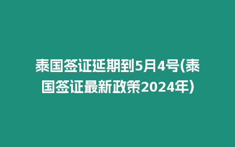 泰國簽證延期到5月4號(泰國簽證最新政策2024年)