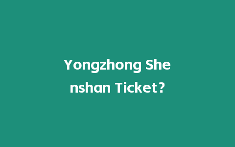 Yongzhong Shenshan Ticket？