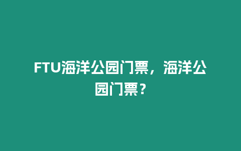 FTU海洋公園門票，海洋公園門票？