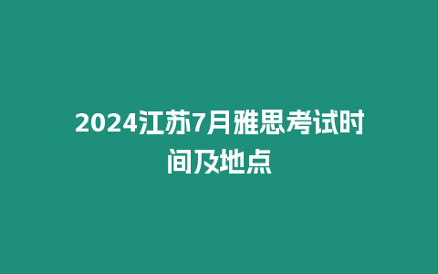 2024江蘇7月雅思考試時間及地點