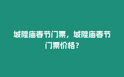 城隍廟春節(jié)門(mén)票，城隍廟春節(jié)門(mén)票價(jià)格？