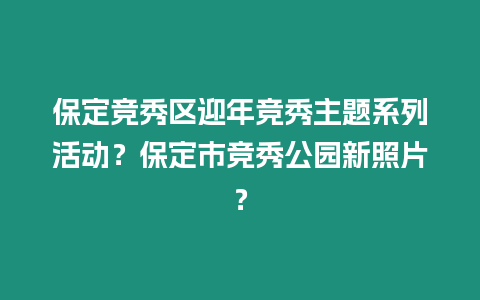 保定競秀區迎年競秀主題系列活動？保定市競秀公園新照片？