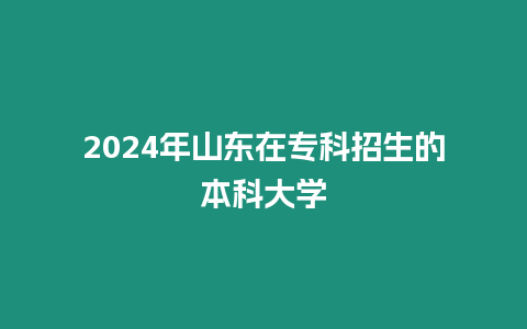 2024年山東在專科招生的本科大學(xué)