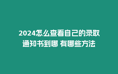 2024怎么查看自己的錄取通知書到哪 有哪些方法