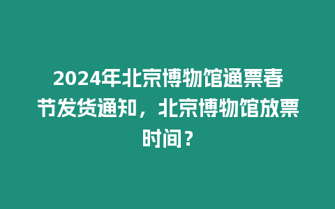 2024年北京博物館通票春節發貨通知，北京博物館放票時間？