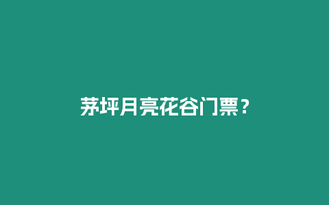 茅坪月亮花谷門票？