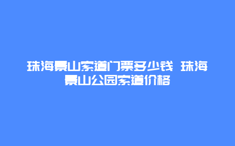 珠海景山索道門票多少錢 珠海景山公園索道價格