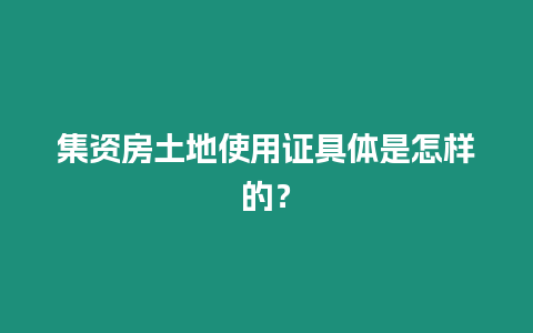 集資房土地使用證具體是怎樣的？