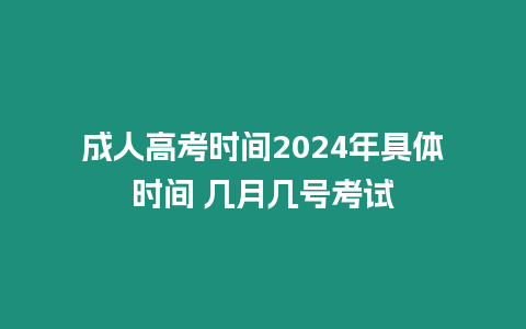 成人高考時間2024年具體時間 幾月幾號考試