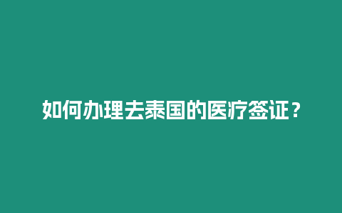 如何辦理去泰國的醫療簽證？