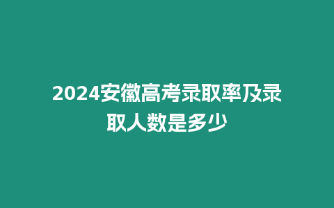 2024安徽高考錄取率及錄取人數(shù)是多少