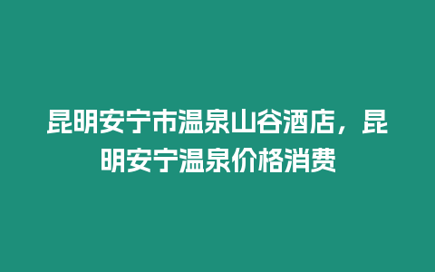 昆明安寧市溫泉山谷酒店，昆明安寧溫泉價格消費