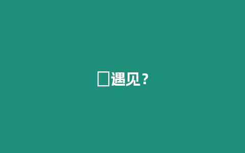 ?遇見？