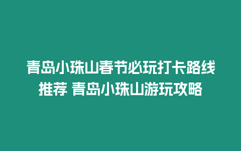 青島小珠山春節(jié)必玩打卡路線推薦 青島小珠山游玩攻略