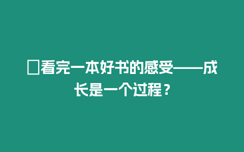 ?看完一本好書的感受——成長是一個過程？