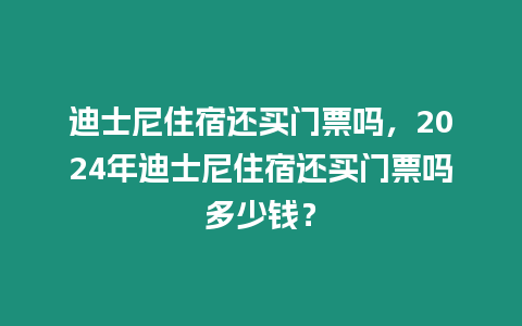 迪士尼住宿還買(mǎi)門(mén)票嗎，2024年迪士尼住宿還買(mǎi)門(mén)票嗎多少錢(qián)？