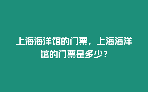 上海海洋館的門票，上海海洋館的門票是多少？