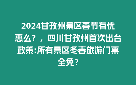 2024甘孜州景區(qū)春節(jié)有優(yōu)惠么？，四川甘孜州首次出臺(tái)政策:所有景區(qū)冬春旅游門票全免？