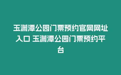 玉淵潭公園門票預(yù)約官網(wǎng)網(wǎng)址入口 玉淵潭公園門票預(yù)約平臺