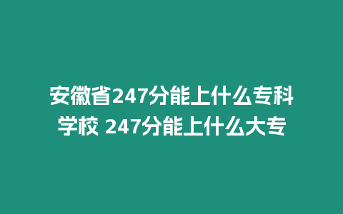 安徽省247分能上什么專科學(xué)校 247分能上什么大專