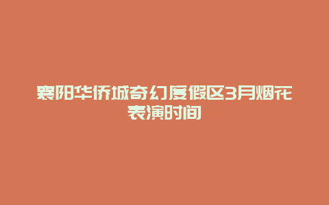 襄陽華僑城奇幻度假區(qū)3月煙花表演時間