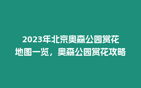 2023年北京奧森公園賞花地圖一覽，奧森公園賞花攻略