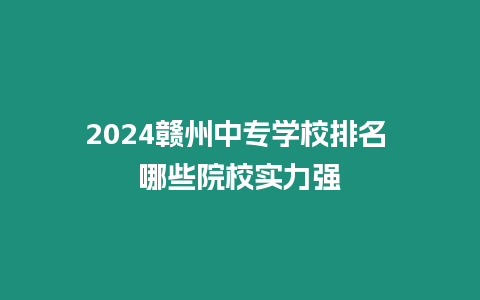 2024贛州中專學校排名 哪些院校實力強