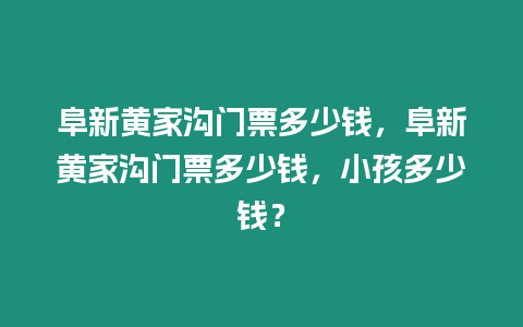 阜新黃家溝門票多少錢，阜新黃家溝門票多少錢，小孩多少錢？