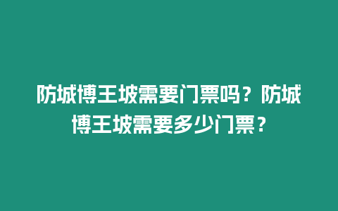 防城博王坡需要門票嗎？防城博王坡需要多少門票？