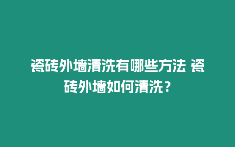 瓷磚外墻清洗有哪些方法 瓷磚外墻如何清洗？