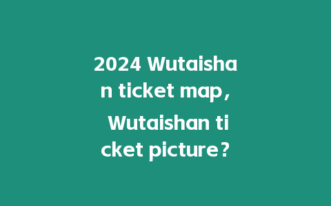 2024 Wutaishan ticket map， Wutaishan ticket picture？