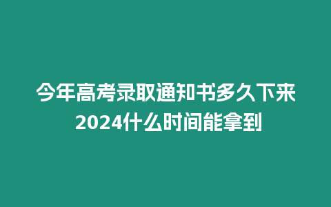 今年高考錄取通知書多久下來 2024什么時(shí)間能拿到