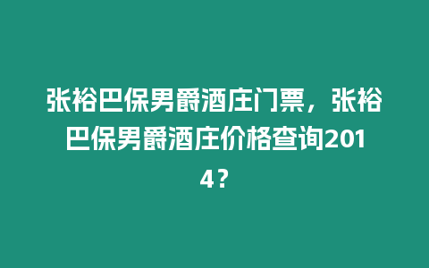 張裕巴保男爵酒莊門票，張裕巴保男爵酒莊價格查詢2014？