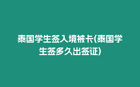 泰國學(xué)生簽入境被卡(泰國學(xué)生簽多久出簽證)